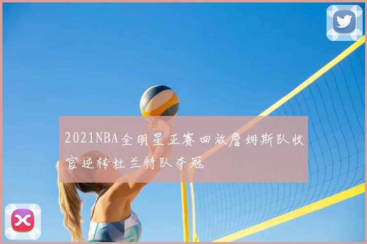 2021NBA全明星正赛回放詹姆斯队收官逆转杜兰特队夺冠