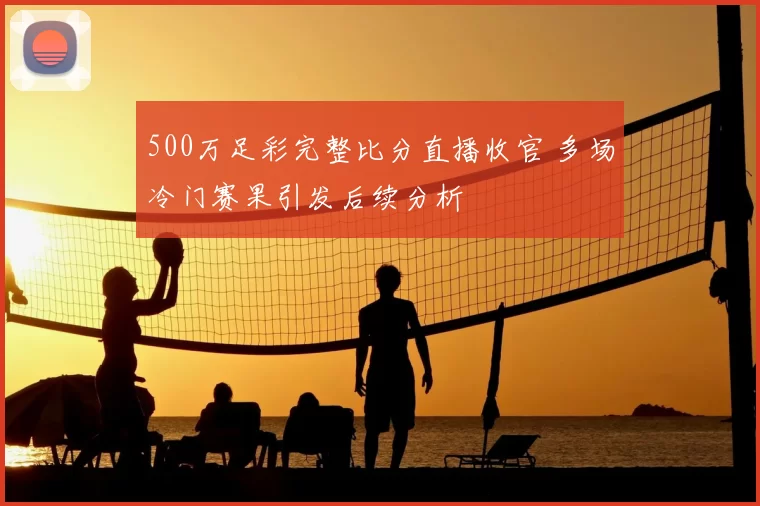 500万足彩完整比分直播收官 多场冷门赛果引发后续分析