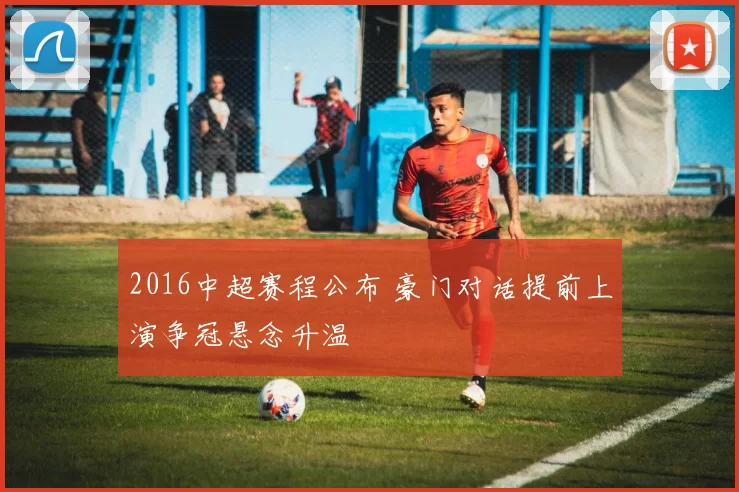 2016中超赛程公布 豪门对话提前上演争冠悬念升温