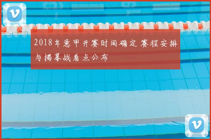 2018年意甲开赛时间确定 赛程安排与揭幕战看点公布