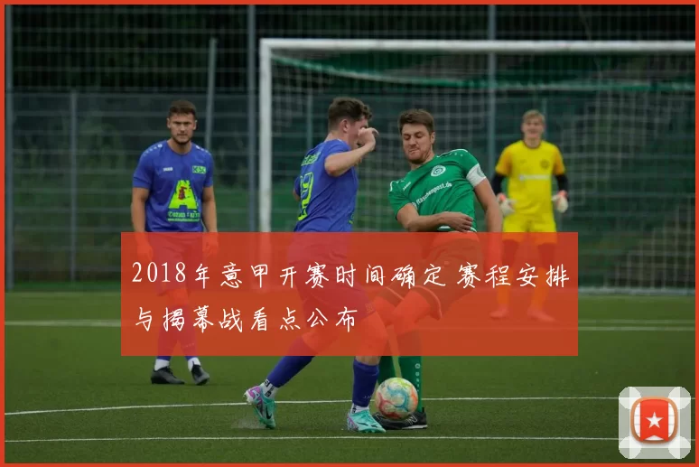 2018年意甲开赛时间确定 赛程安排与揭幕战看点公布