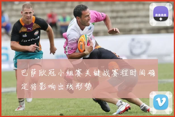 巴萨欧冠小组赛关键战赛程时间确定将影响出线形势