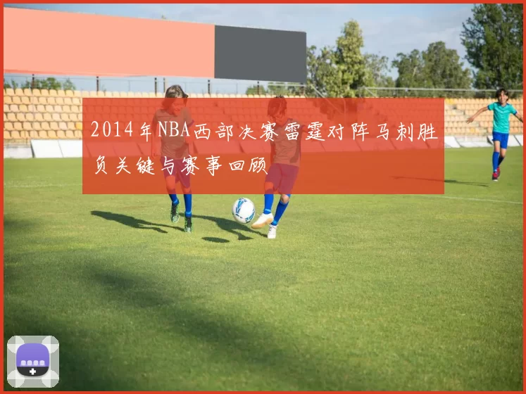 2014年NBA西部决赛雷霆对阵马刺胜负关键与赛事回顾