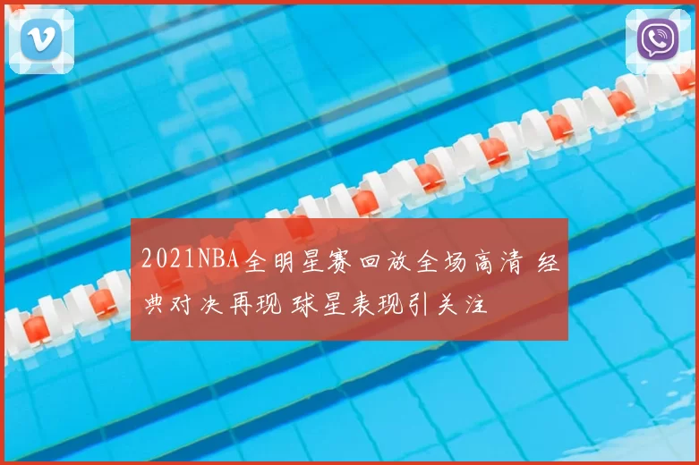 2021NBA全明星赛回放全场高清 经典对决再现 球星表现引关注