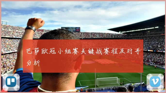 巴萨欧冠小组赛关键战赛程及对手分析