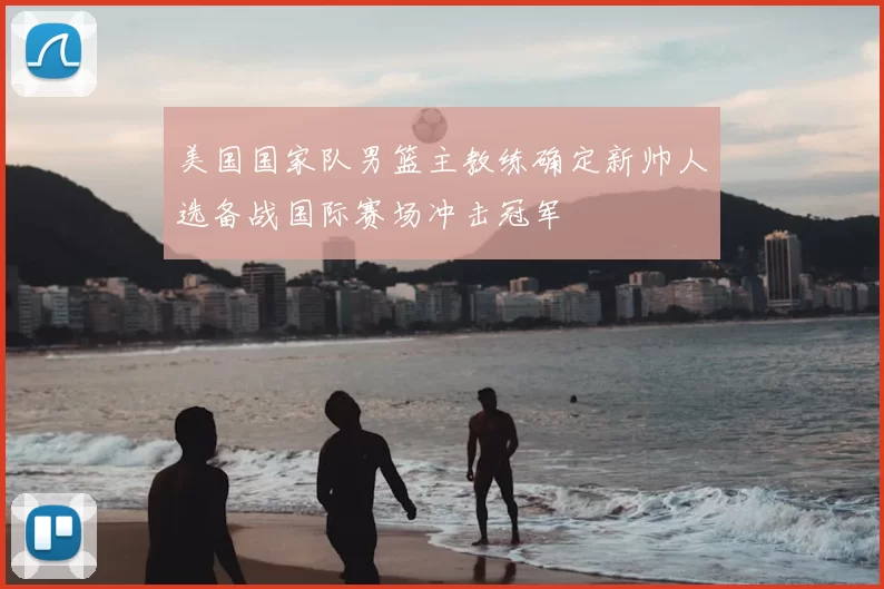 美国国家队男篮主教练确定新帅人选备战国际赛场冲击冠军