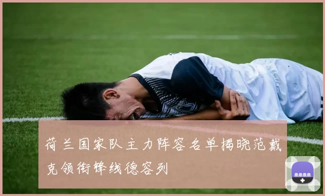 荷兰国家队主力阵容名单揭晓范戴克领衔锋线德容列