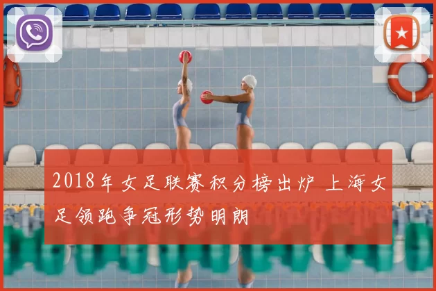 2018年女足联赛积分榜出炉 上海女足领跑争冠形势明朗