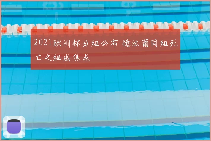 2021欧洲杯分组公布 德法葡同组死亡之组成焦点