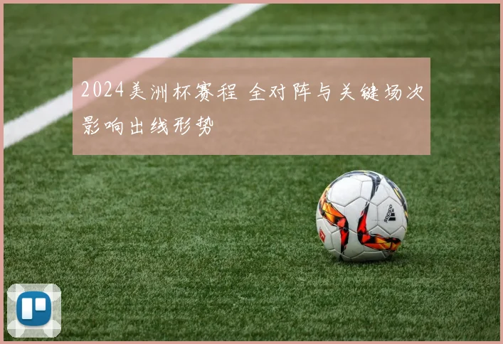 2024美洲杯赛程 全对阵与关键场次影响出线形势