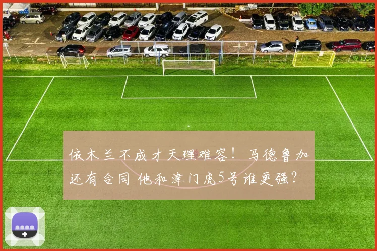 依木兰不成才天理难容!马德鲁加还有合同 他和津门虎5号谁更强?
