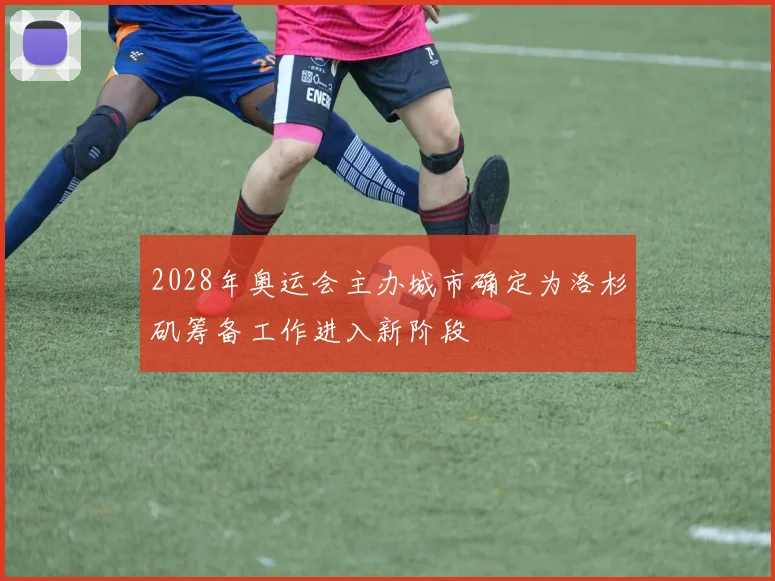2028年奥运会主办城市确定为洛杉矶筹备工作进入新阶段
