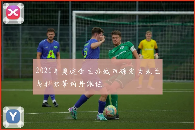 2026年奥运会主办城市确定为米兰与科尔蒂纳丹佩佐