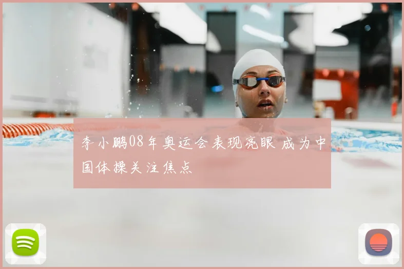 李小鹏08年奥运会表现亮眼 成为中国体操关注焦点