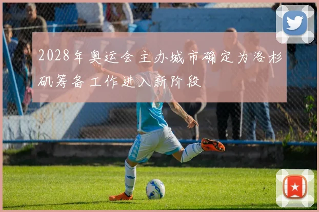 2028年奥运会主办城市确定为洛杉矶筹备工作进入新阶段