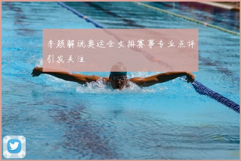 李颖解说奥运会女排赛事专业点评引发关注