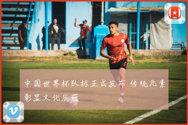 中国世界杯队标正式发布 传统元素彰显文化底蕴