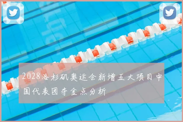 2028洛杉矶奥运会新增五大项目中国代表团夺金点分析