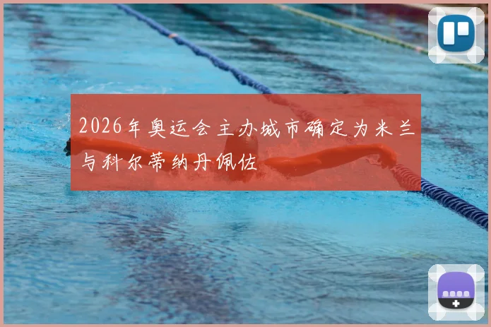 2026年奥运会主办城市确定为米兰与科尔蒂纳丹佩佐